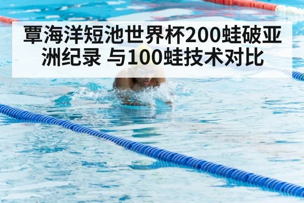 覃海洋短池世界杯200蛙破亚洲纪录 与100蛙技术对比