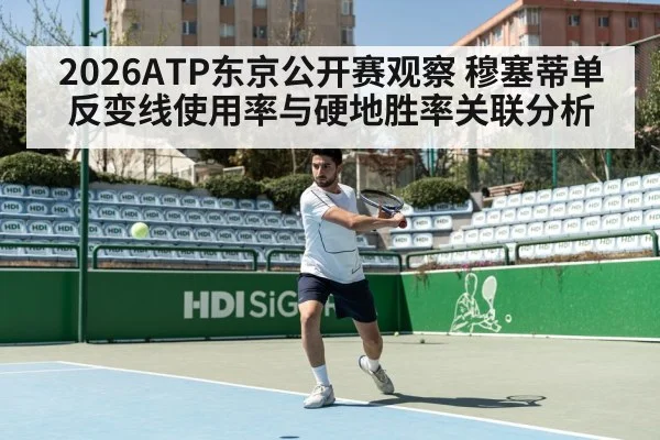 2026ATP东京公开赛观察 穆塞蒂单反变线使用率与硬地胜率关联分析
