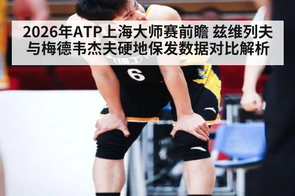 2026年ATP上海大师赛前瞻 兹维列夫与梅德韦杰夫硬地保发数据对比解析