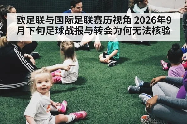欧足联与国际足联赛历视角 2026年9月下旬足球战报与转会为何无法核验
