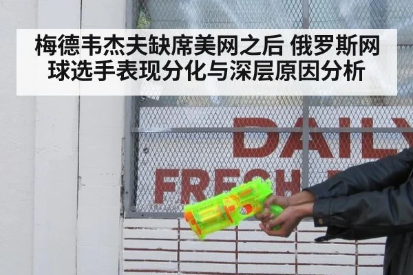 梅德韦杰夫缺席美网之后 俄罗斯网球选手表现分化与深层原因分析