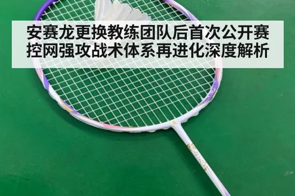 安赛龙更换教练团队后首次公开赛 控网强攻战术体系再进化深度解析