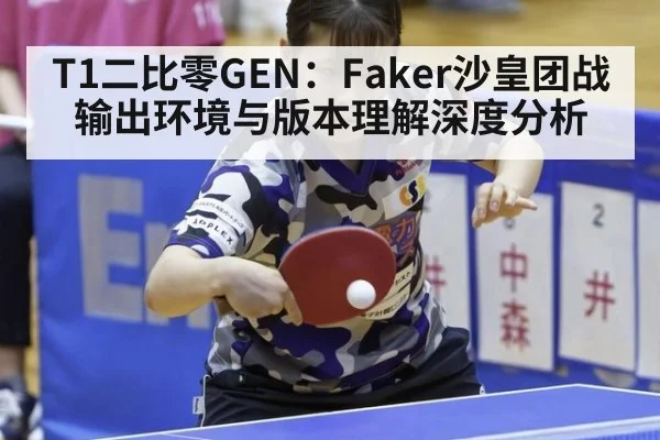 T1二比零GEN：Faker沙皇团战输出环境与版本理解深度分析